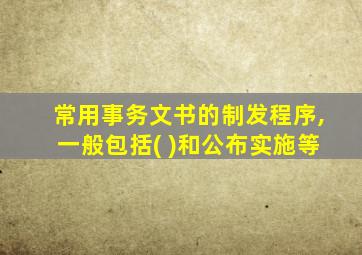 常用事务文书的制发程序,一般包括( )和公布实施等